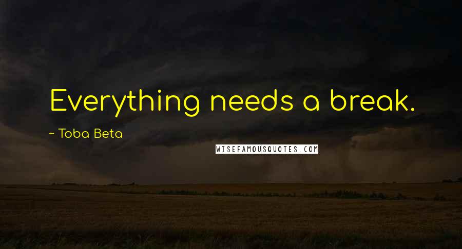 Toba Beta Quotes: Everything needs a break.