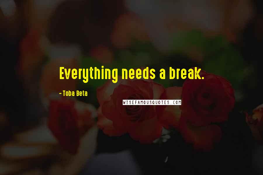 Toba Beta Quotes: Everything needs a break.