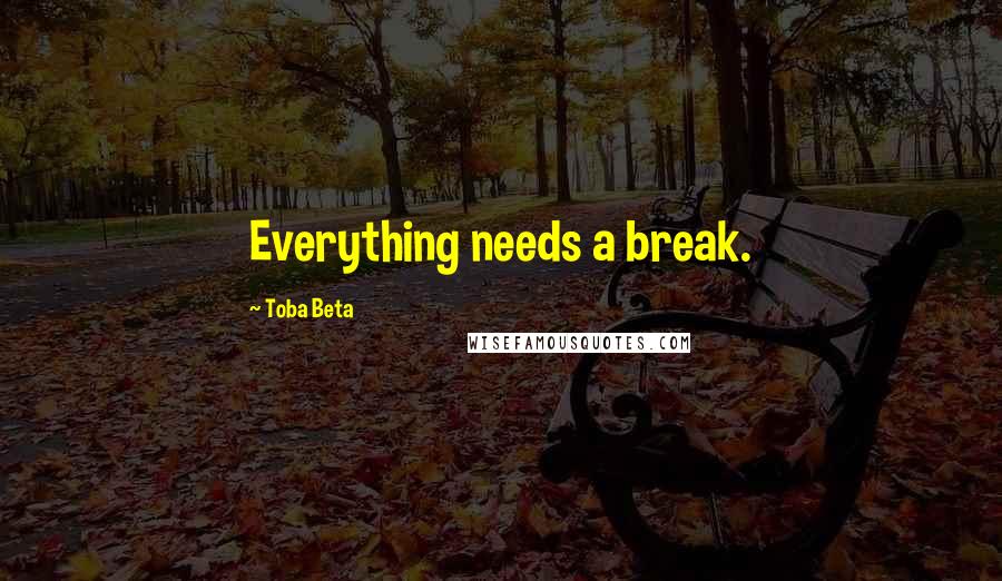 Toba Beta Quotes: Everything needs a break.