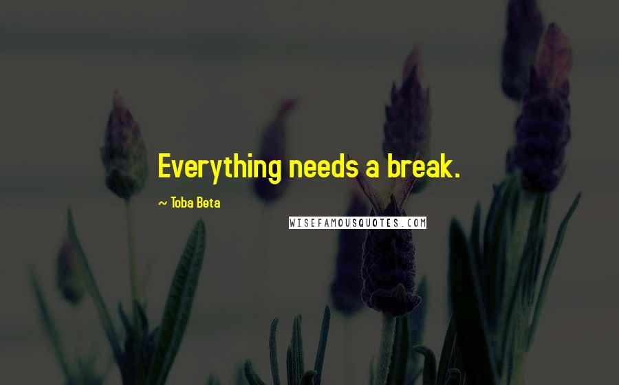 Toba Beta Quotes: Everything needs a break.