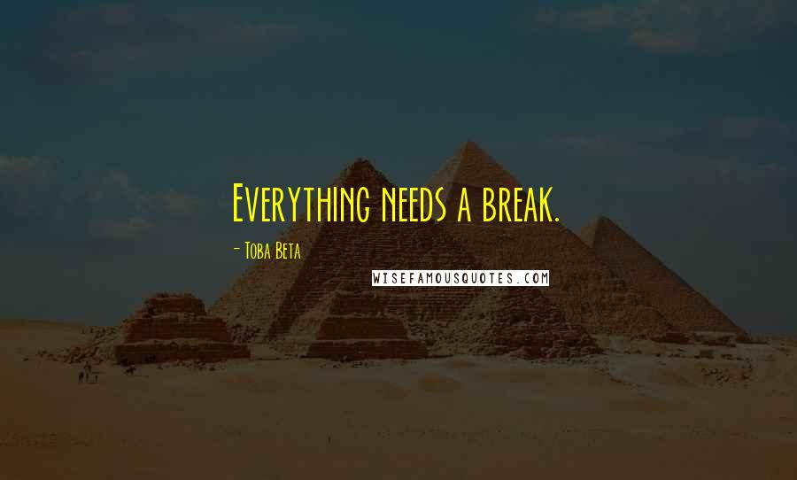 Toba Beta Quotes: Everything needs a break.