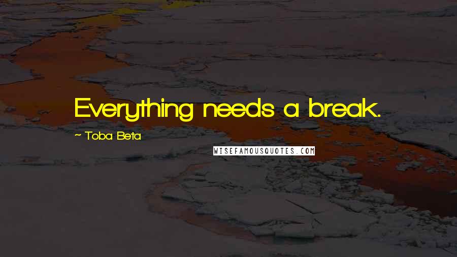 Toba Beta Quotes: Everything needs a break.