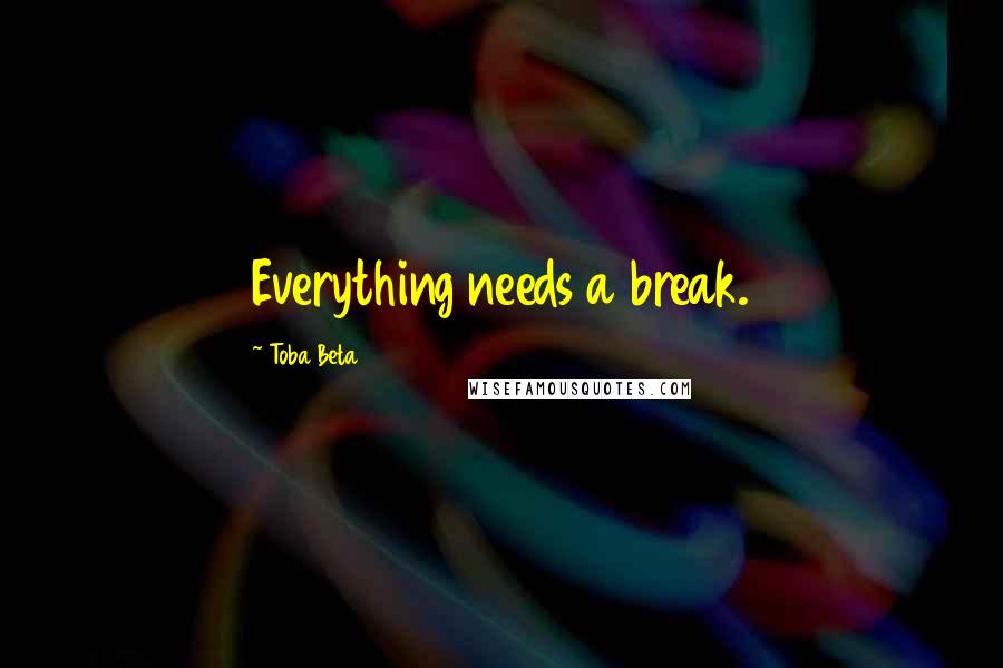 Toba Beta Quotes: Everything needs a break.