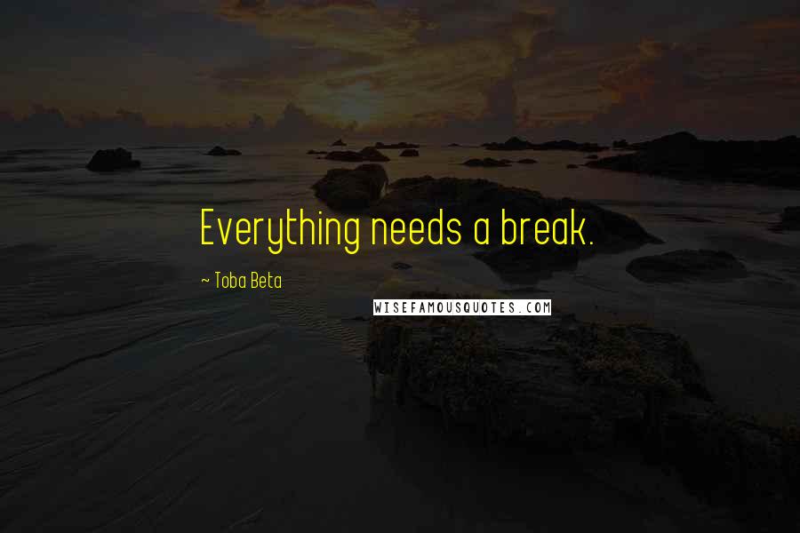 Toba Beta Quotes: Everything needs a break.