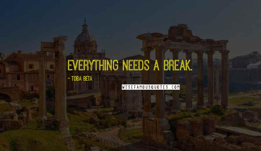 Toba Beta Quotes: Everything needs a break.