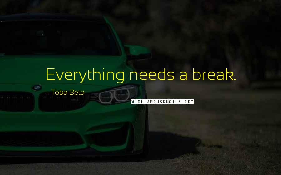 Toba Beta Quotes: Everything needs a break.