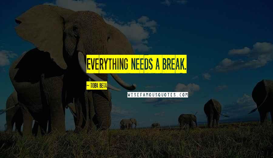 Toba Beta Quotes: Everything needs a break.