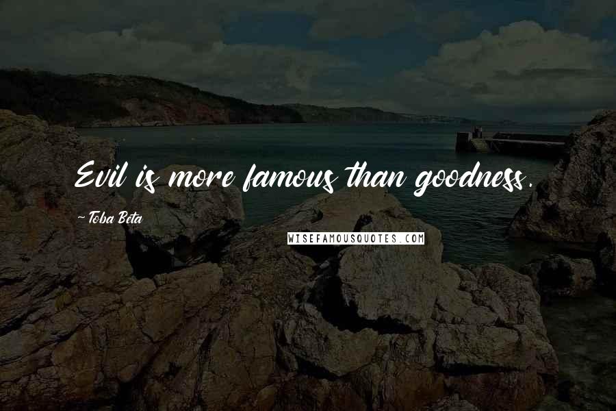 Toba Beta Quotes: Evil is more famous than goodness.