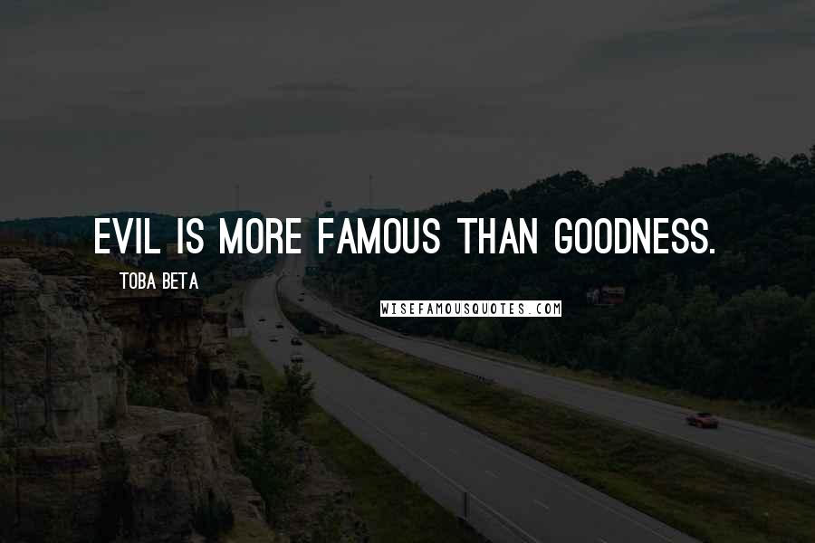 Toba Beta Quotes: Evil is more famous than goodness.