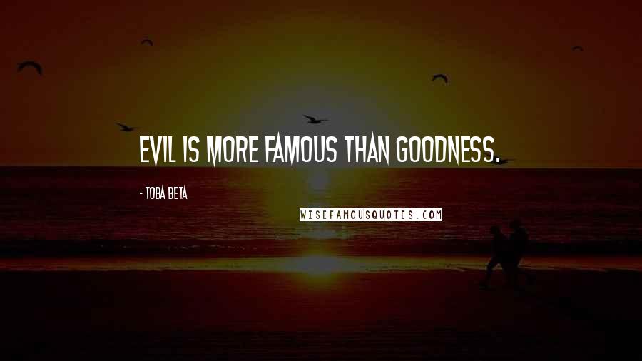 Toba Beta Quotes: Evil is more famous than goodness.