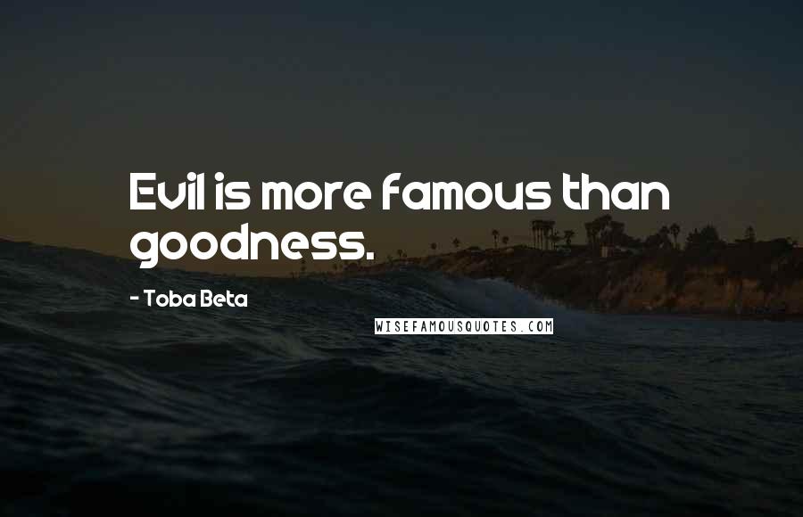 Toba Beta Quotes: Evil is more famous than goodness.