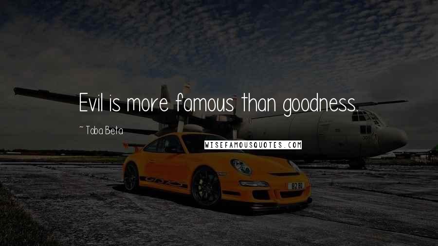 Toba Beta Quotes: Evil is more famous than goodness.