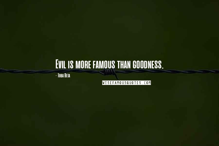 Toba Beta Quotes: Evil is more famous than goodness.