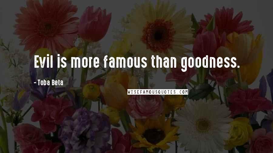 Toba Beta Quotes: Evil is more famous than goodness.