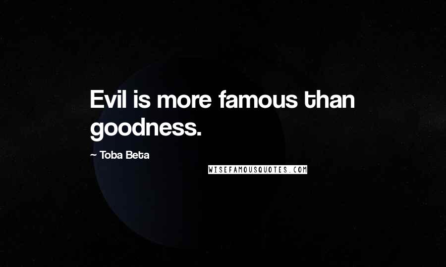 Toba Beta Quotes: Evil is more famous than goodness.