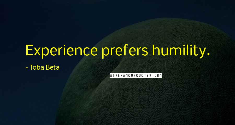 Toba Beta Quotes: Experience prefers humility.