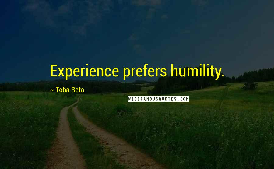 Toba Beta Quotes: Experience prefers humility.