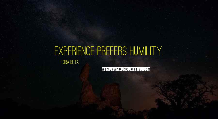 Toba Beta Quotes: Experience prefers humility.