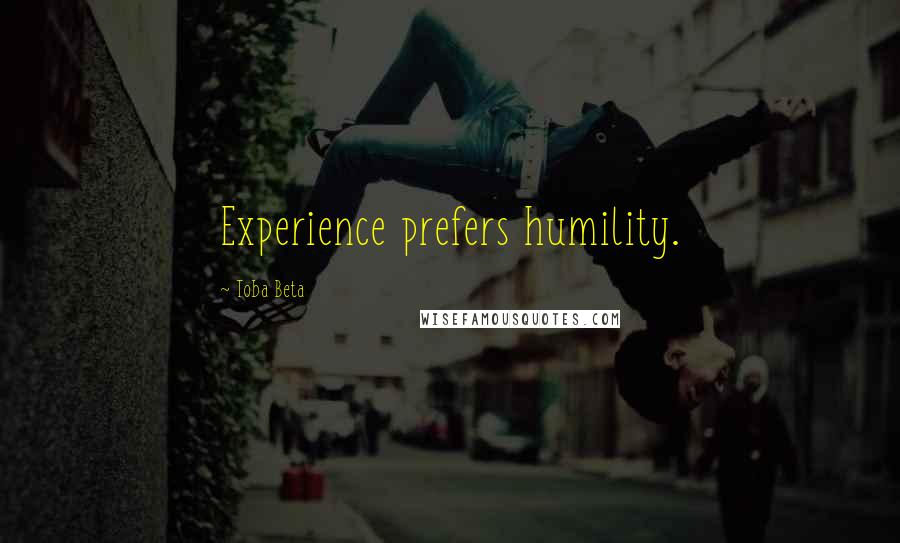 Toba Beta Quotes: Experience prefers humility.