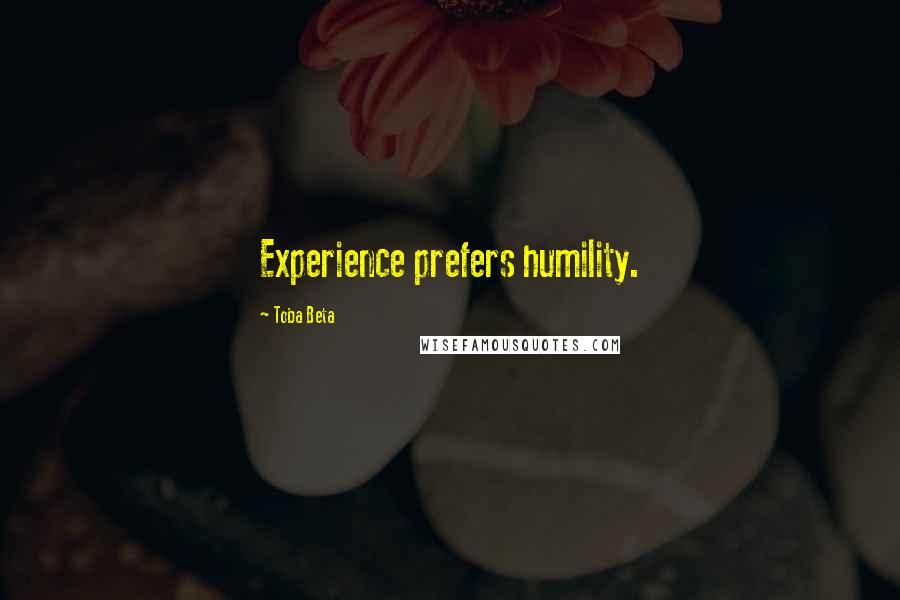 Toba Beta Quotes: Experience prefers humility.