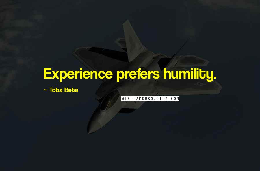 Toba Beta Quotes: Experience prefers humility.