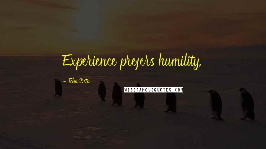 Toba Beta Quotes: Experience prefers humility.