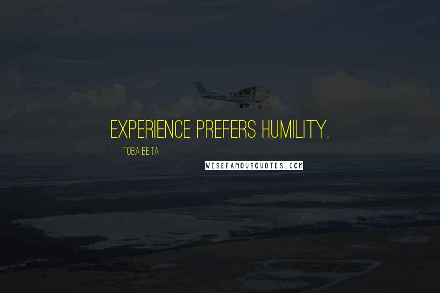 Toba Beta Quotes: Experience prefers humility.