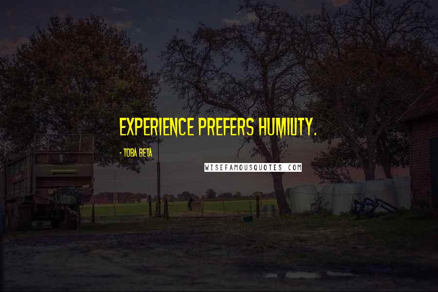 Toba Beta Quotes: Experience prefers humility.