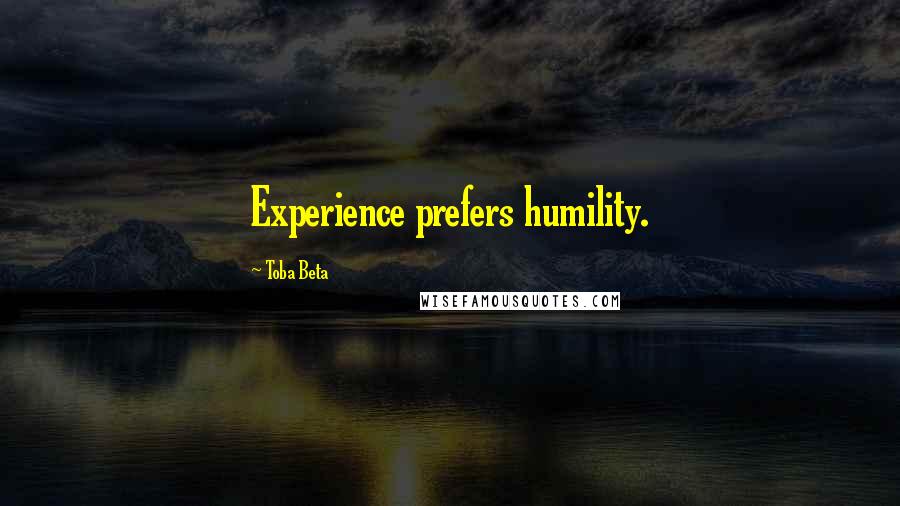 Toba Beta Quotes: Experience prefers humility.