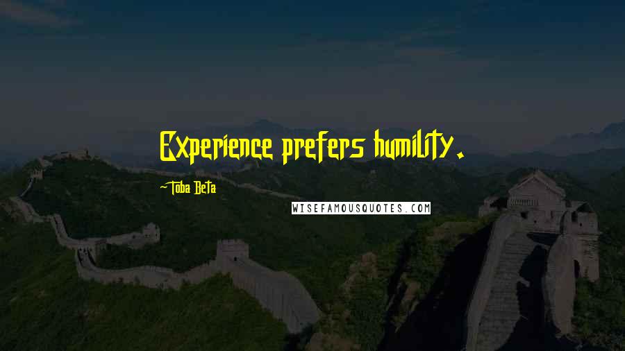 Toba Beta Quotes: Experience prefers humility.