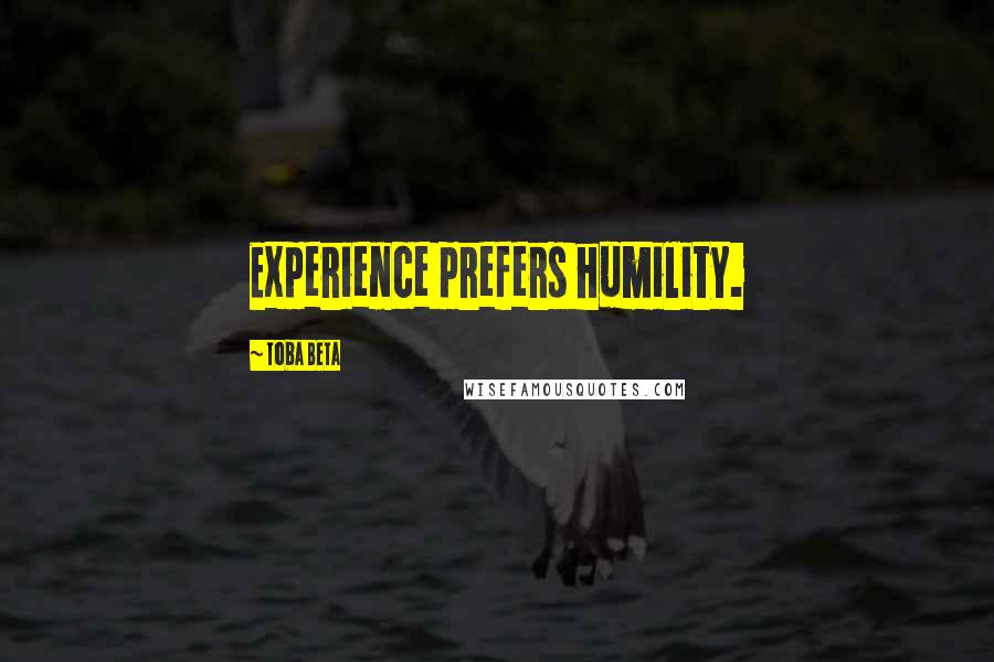 Toba Beta Quotes: Experience prefers humility.