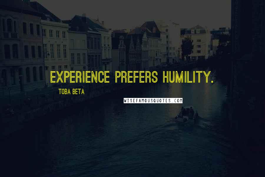 Toba Beta Quotes: Experience prefers humility.