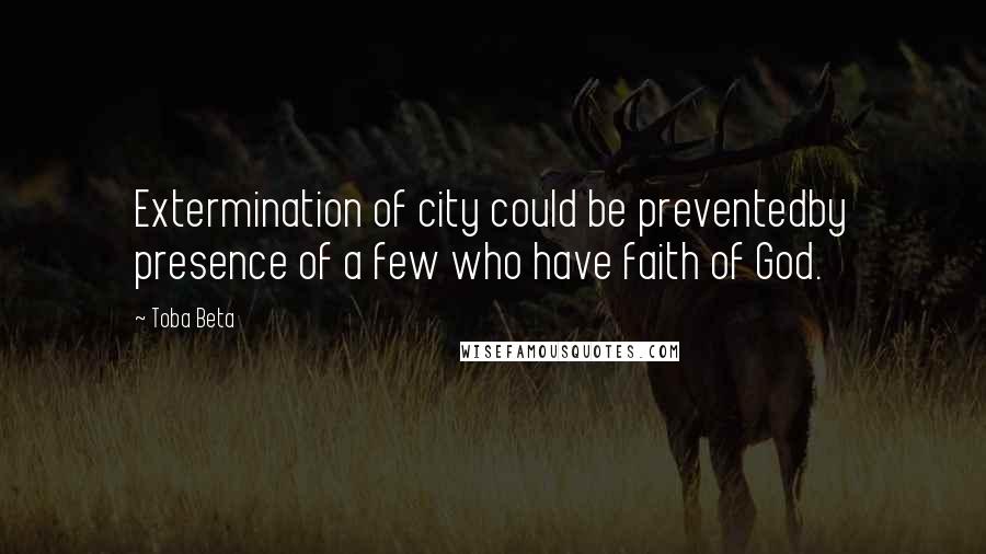 Toba Beta Quotes: Extermination of city could be preventedby presence of a few who have faith of God.