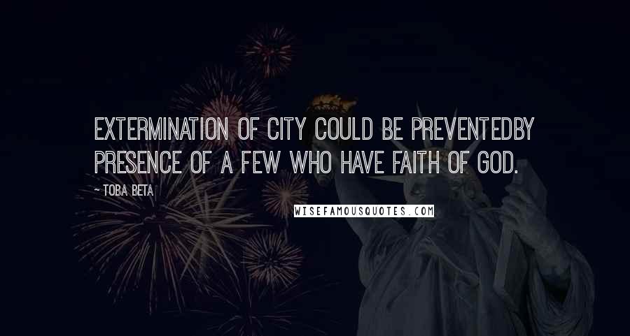 Toba Beta Quotes: Extermination of city could be preventedby presence of a few who have faith of God.