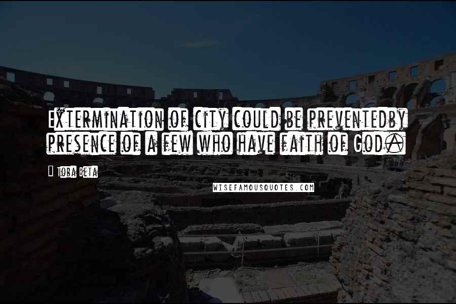 Toba Beta Quotes: Extermination of city could be preventedby presence of a few who have faith of God.