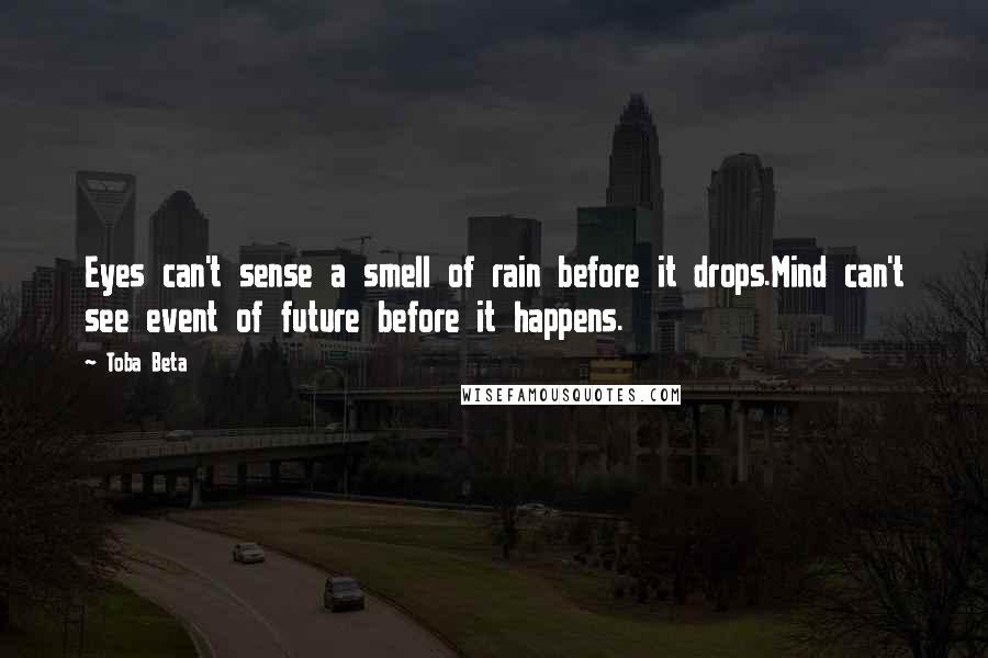 Toba Beta Quotes: Eyes can't sense a smell of rain before it drops.Mind can't see event of future before it happens.