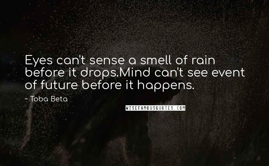 Toba Beta Quotes: Eyes can't sense a smell of rain before it drops.Mind can't see event of future before it happens.