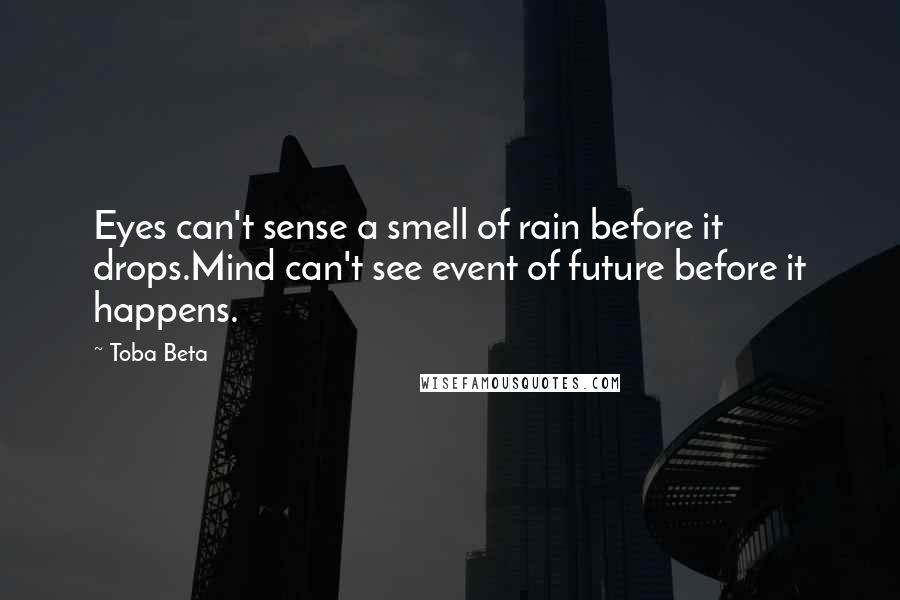 Toba Beta Quotes: Eyes can't sense a smell of rain before it drops.Mind can't see event of future before it happens.