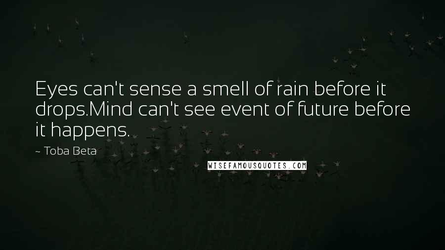 Toba Beta Quotes: Eyes can't sense a smell of rain before it drops.Mind can't see event of future before it happens.
