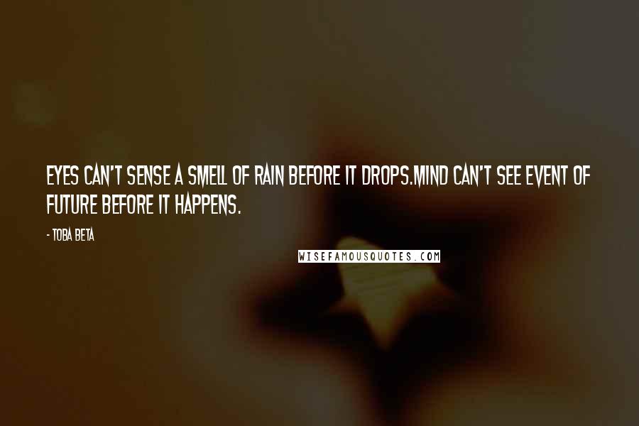 Toba Beta Quotes: Eyes can't sense a smell of rain before it drops.Mind can't see event of future before it happens.