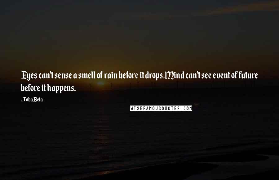 Toba Beta Quotes: Eyes can't sense a smell of rain before it drops.Mind can't see event of future before it happens.