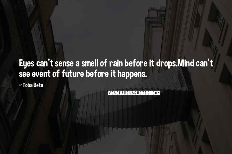 Toba Beta Quotes: Eyes can't sense a smell of rain before it drops.Mind can't see event of future before it happens.