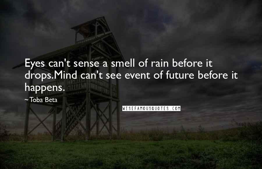 Toba Beta Quotes: Eyes can't sense a smell of rain before it drops.Mind can't see event of future before it happens.