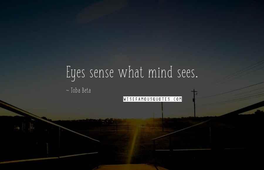 Toba Beta Quotes: Eyes sense what mind sees.
