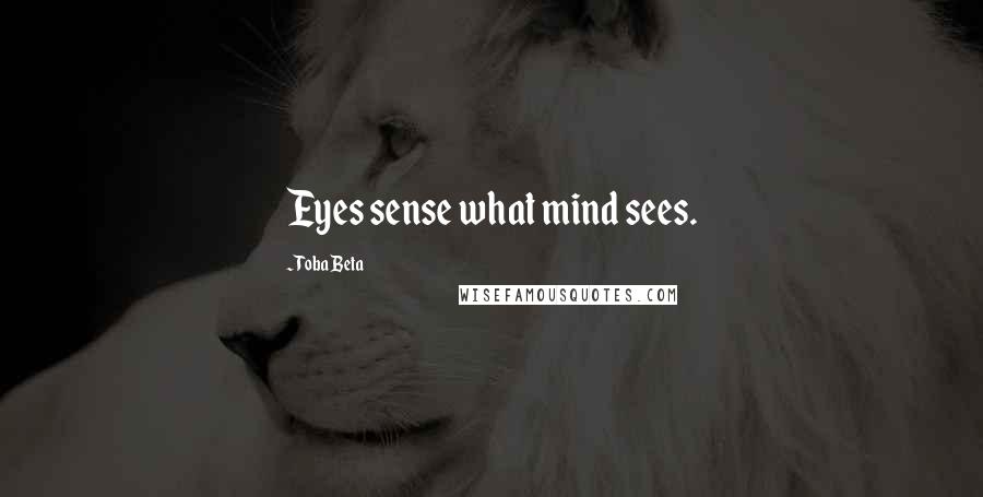 Toba Beta Quotes: Eyes sense what mind sees.