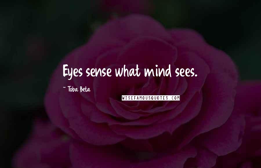 Toba Beta Quotes: Eyes sense what mind sees.