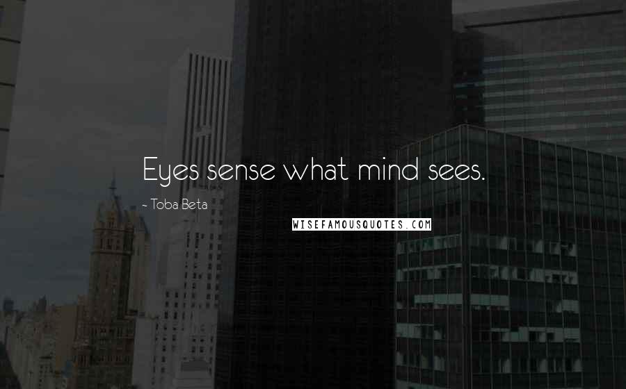 Toba Beta Quotes: Eyes sense what mind sees.