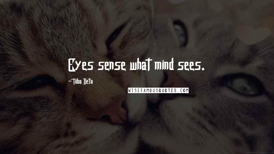 Toba Beta Quotes: Eyes sense what mind sees.