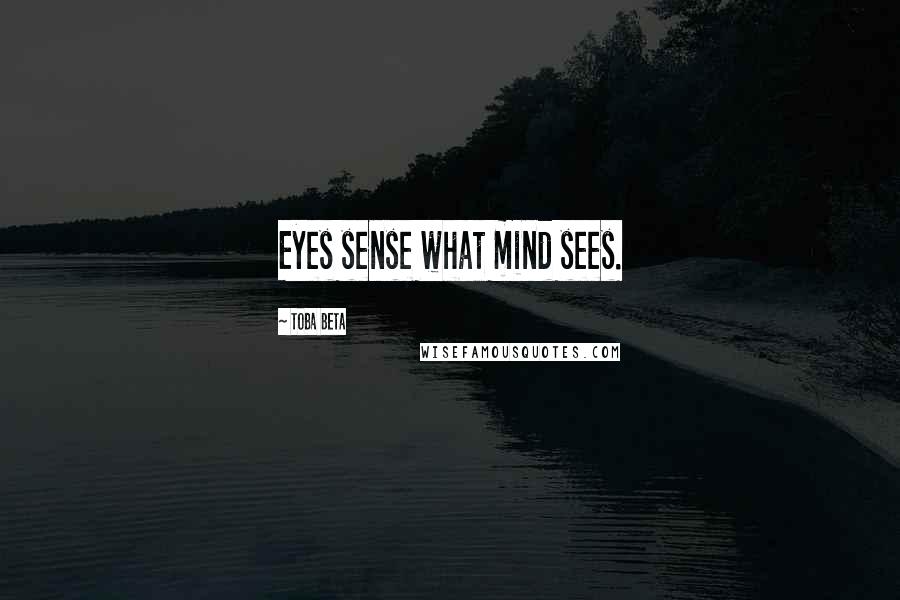 Toba Beta Quotes: Eyes sense what mind sees.