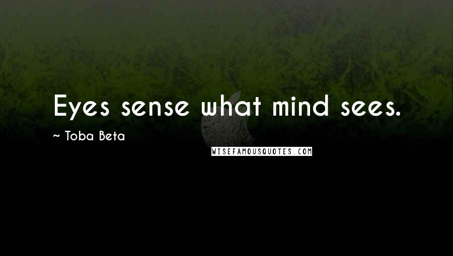 Toba Beta Quotes: Eyes sense what mind sees.